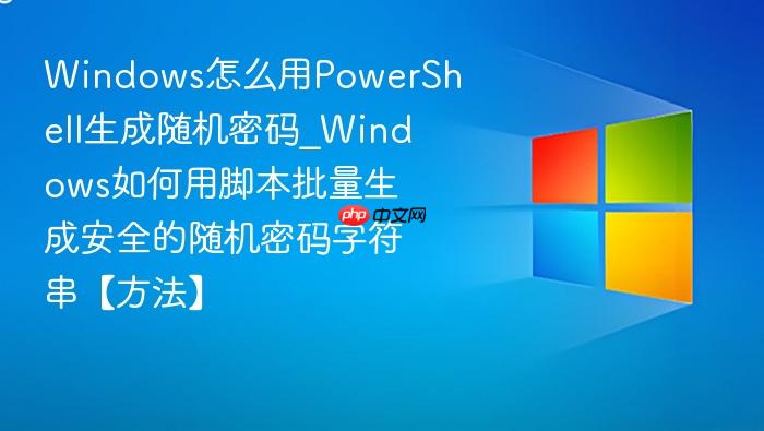 Windows怎么用PowerShell生成随机密码_Windows如何用脚本批量生成安全的随机密码字符串【方法】-1
