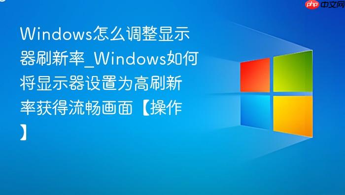 Windows怎么调整显示器刷新率_Windows如何将显示器设置为高刷新率获得流畅画面【操作】-1