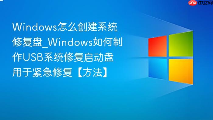 Windows怎么创建系统修复盘_Windows如何制作USB系统修复启动盘用于紧急修复【方法】-1