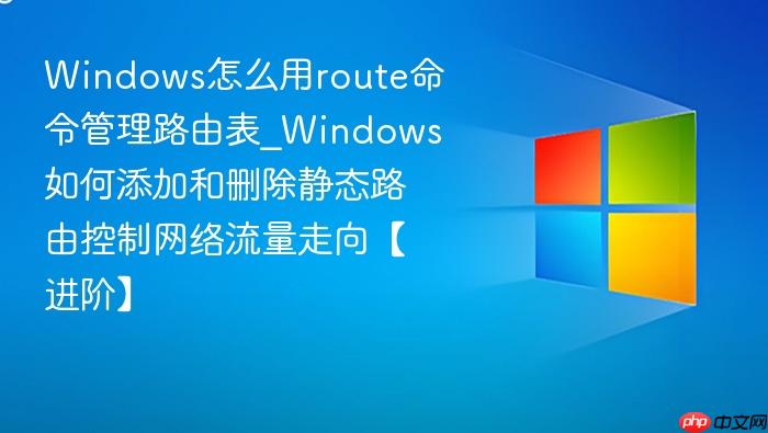 Windows怎么用route命令管理路由表_Windows如何添加和删除静态路由控制网络流量走向【进阶】-1