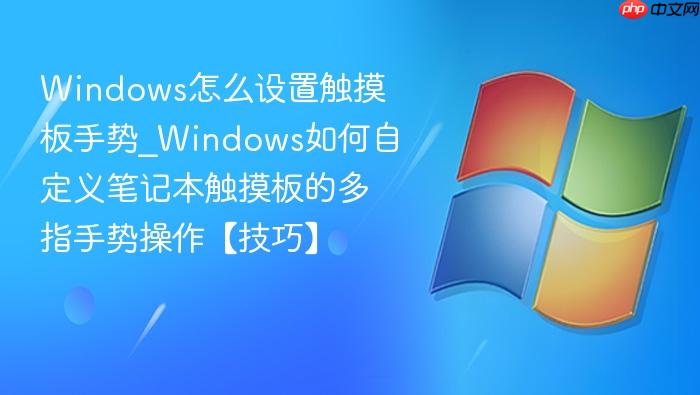 Windows怎么设置触摸板手势_Windows如何自定义笔记本触摸板的多指手势操作【技巧】-1