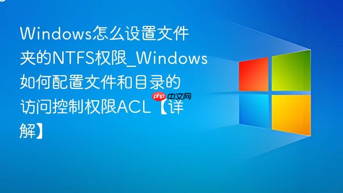 Windows怎么设置文件夹的NTFS权限_Windows如何配置文件和目录的访问控制权限ACL【详解】-1