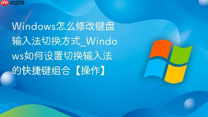 Windows怎么修改键盘输入法切换方式_Windows如何设置切换输入法的快捷键组合【操作】-1