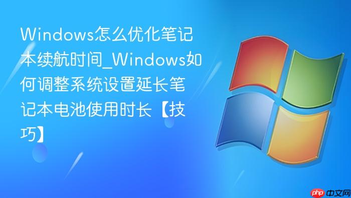 Windows怎么优化笔记本续航时间_Windows如何调整系统设置延长笔记本电池使用时长【技巧】-1