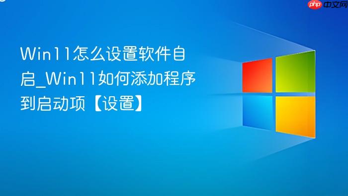 Win11怎么设置软件自启_Win11如何添加程序到启动项【设置】-1