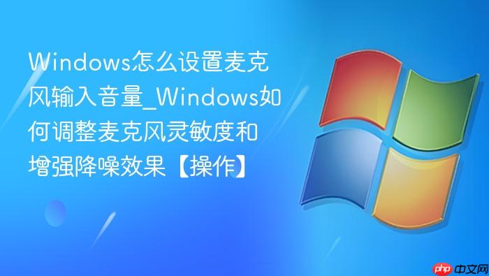 Windows怎么设置麦克风输入音量_Windows如何调整麦克风灵敏度和增强降噪效果【操作】-1