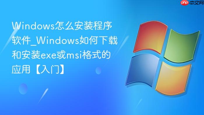 Windows怎么安装程序软件_Windows如何下载和安装exe或msi格式的应用【入门】-1