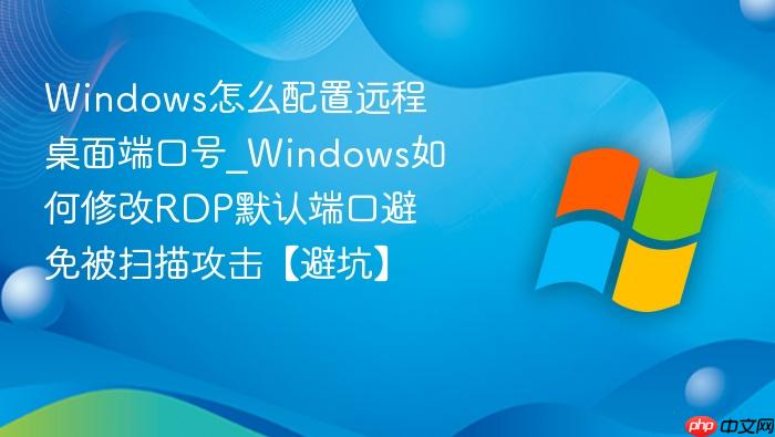 Windows怎么配置远程桌面端口号_Windows如何修改RDP默认端口避免被扫描攻击【避坑】-1