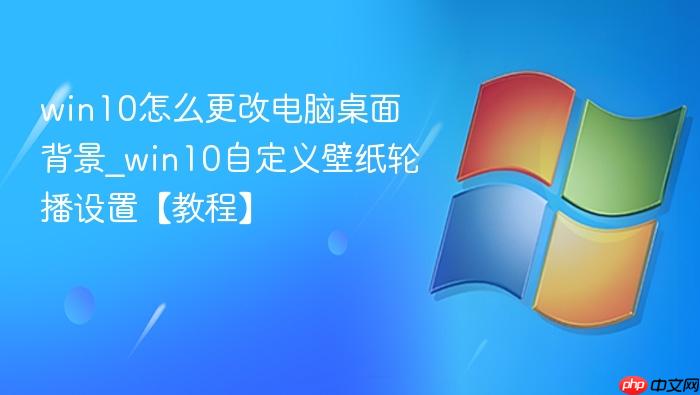 win10怎么更改电脑桌面背景_win10自定义壁纸轮播设置【教程】-1