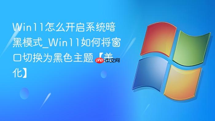 Win11怎么开启系统暗黑模式_Win11如何将窗口切换为黑色主题【美化】-1