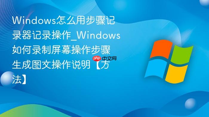 Windows怎么用步骤记录器记录操作_Windows如何录制屏幕操作步骤生成图文操作说明【方法】-1