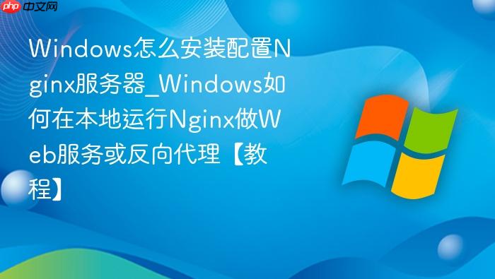 Windows怎么安装配置Nginx服务器_Windows如何在本地运行Nginx做Web服务或反向代理【教程】-1