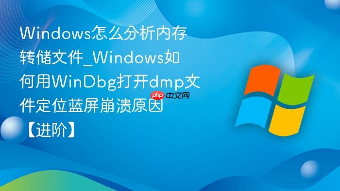 Windows怎么分析内存转储文件_Windows如何用WinDbg打开dmp文件定位蓝屏崩溃原因【进阶】-1