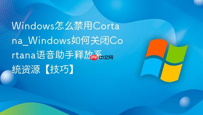 Windows怎么禁用Cortana_Windows如何关闭Cortana语音助手释放系统资源【技巧】-1