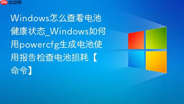 Windows怎么查看电池健康状态_Windows如何用powercfg生成电池使用报告检查电池损耗【命令】-1