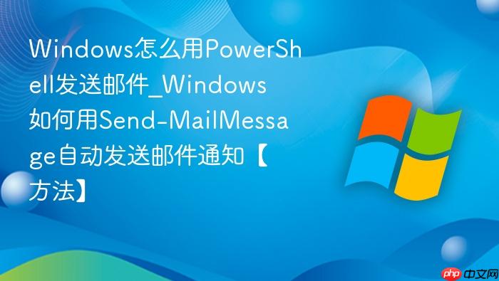 Windows怎么用PowerShell发送邮件_Windows如何用Send-MailMessage自动发送邮件通知【方法】-1