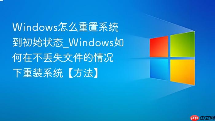 Windows怎么重置系统到初始状态_Windows如何在不丢失文件的情况下重装系统【方法】-1