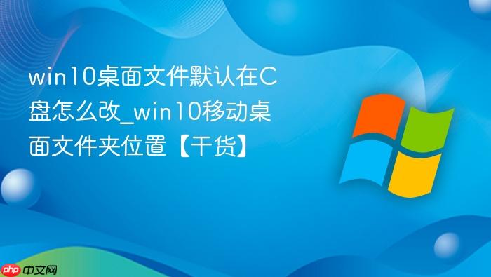 win10桌面文件默认在C盘怎么改_win10移动桌面文件夹位置【干货】-1