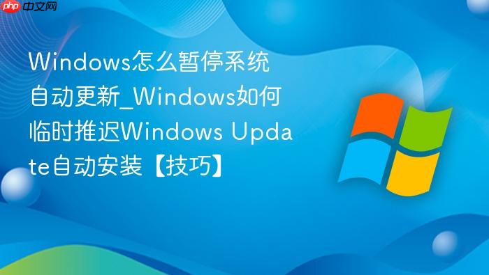 Windows怎么暂停系统自动更新_Windows如何临时推迟Windows Update自动安装【技巧】-1