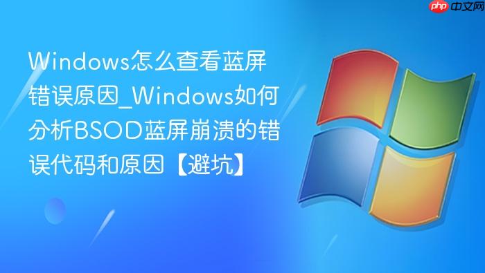 Windows怎么查看蓝屏错误原因_Windows如何分析BSOD蓝屏崩溃的错误代码和原因【避坑】-1
