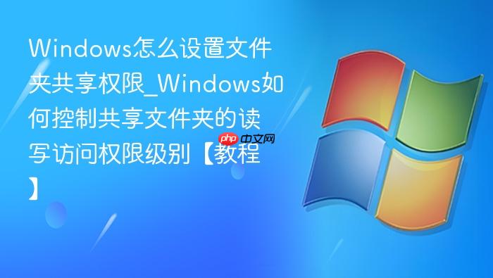 Windows怎么设置文件夹共享权限_Windows如何控制共享文件夹的读写访问权限级别【教程】-1