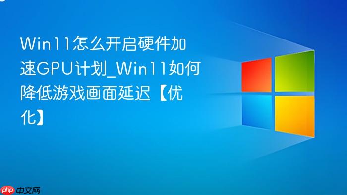 Win11怎么开启硬件加速GPU计划_Win11如何降低游戏画面延迟【优化】-1