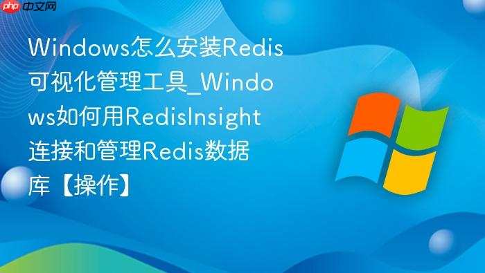 Windows怎么安装Redis可视化管理工具_Windows如何用RedisInsight连接和管理Redis数据库【操作】-1