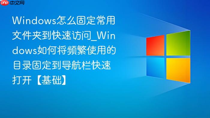 Windows怎么固定常用文件夹到快速访问_Windows如何将频繁使用的目录固定到导航栏快速打开【基础】-1
