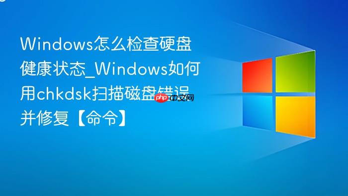 Windows怎么检查硬盘健康状态_Windows如何用chkdsk扫描磁盘错误并修复【命令】-1