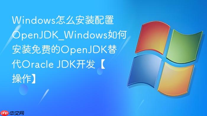 Windows怎么安装配置OpenJDK_Windows如何安装免费的OpenJDK替代Oracle JDK开发【操作】-1