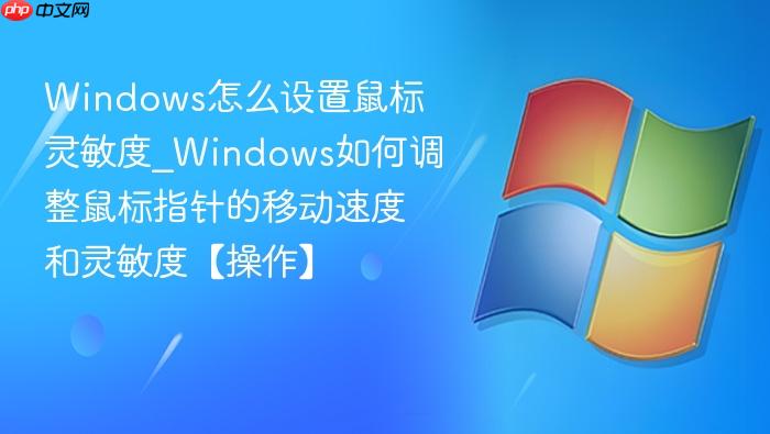 Windows怎么设置鼠标灵敏度_Windows如何调整鼠标指针的移动速度和灵敏度【操作】-1