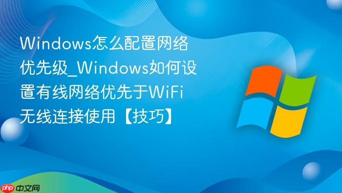 Windows怎么配置网络优先级_Windows如何设置有线网络优先于WiFi无线连接使用【技巧】-1