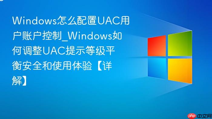 Windows怎么配置UAC用户账户控制_Windows如何调整UAC提示等级平衡安全和使用体验【详解】-1