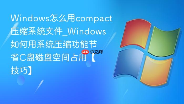 Windows怎么用compact压缩系统文件_Windows如何用系统压缩功能节省C盘磁盘空间占用【技巧】-1