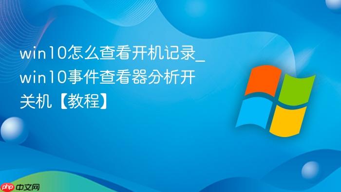 win10怎么查看开机记录_win10事件查看器分析开关机【教程】-1