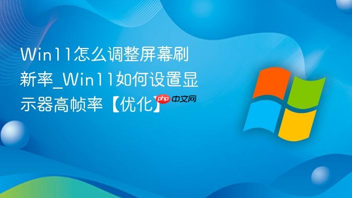 Win11怎么调整屏幕刷新率_Win11如何设置显示器高帧率【优化】-1