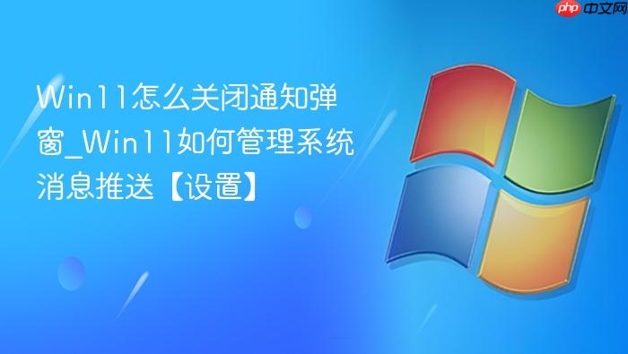 Win11怎么关闭通知弹窗_Win11如何管理系统消息推送【设置】-1
