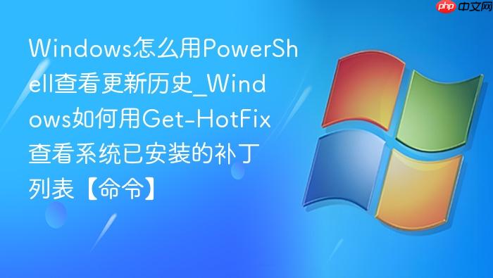 Windows怎么用PowerShell查看更新历史_Windows如何用Get-HotFix查看系统已安装的补丁列表【命令】-1