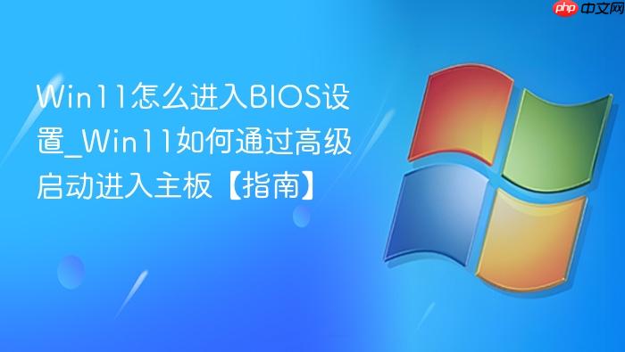 Win11怎么进入BIOS设置_Win11如何通过高级启动进入主板【指南】-1