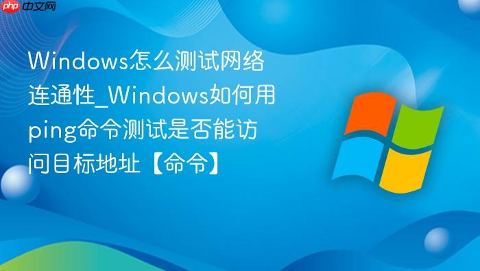 Windows怎么测试网络连通性_Windows如何用ping命令测试是否能访问目标地址【命令】-1