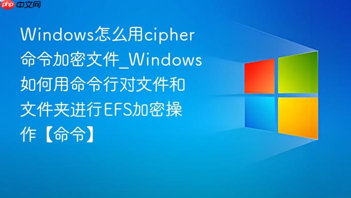 Windows怎么用cipher命令加密文件_Windows如何用命令行对文件和文件夹进行EFS加密操作【命令】-1
