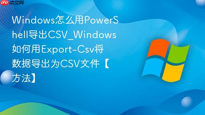 Windows怎么用PowerShell导出CSV_Windows如何用Export-Csv将数据导出为CSV文件【方法】-1