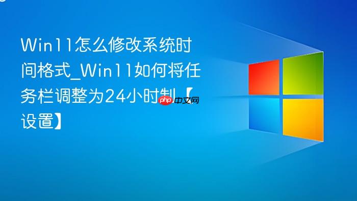 Win11怎么修改系统时间格式_Win11如何将任务栏调整为24小时制【设置】-1
