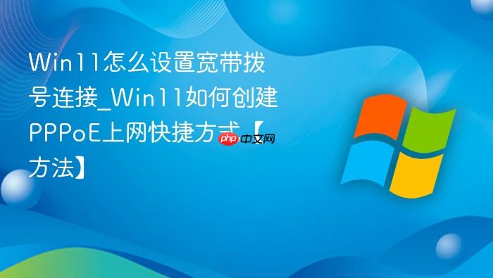 Win11怎么设置宽带拨号连接_Win11如何创建PPPoE上网快捷方式【方法】-1