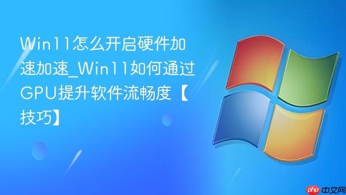 Win11怎么开启硬件加速加速_Win11如何通过GPU提升软件流畅度【技巧】-1