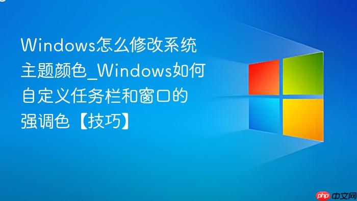Windows怎么修改系统主题颜色_Windows如何自定义任务栏和窗口的强调色【技巧】-1