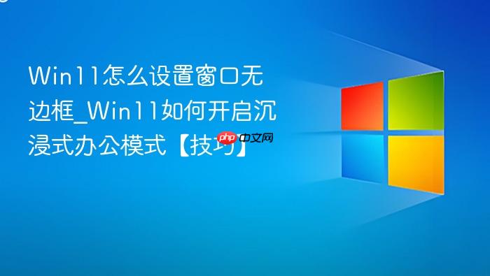 Win11怎么设置窗口无边框_Win11如何开启沉浸式办公模式【技巧】-1