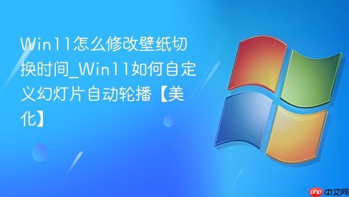 Win11怎么修改壁纸切换时间_Win11如何自定义幻灯片自动轮播【美化】-1