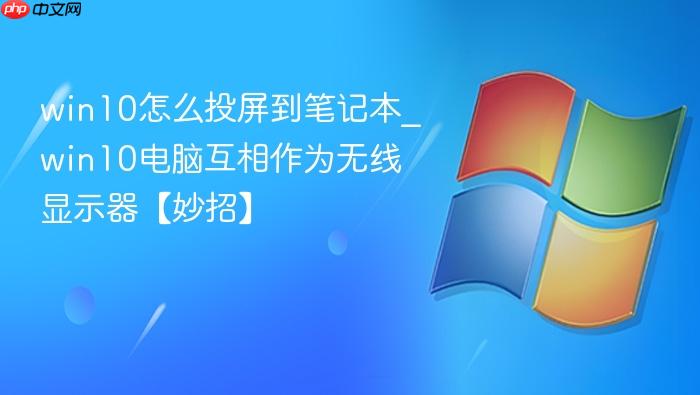 win10怎么投屏到笔记本_win10电脑互相作为无线显示器【妙招】-1