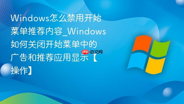 Windows怎么禁用开始菜单推荐内容_Windows如何关闭开始菜单中的广告和推荐应用显示【操作】-1